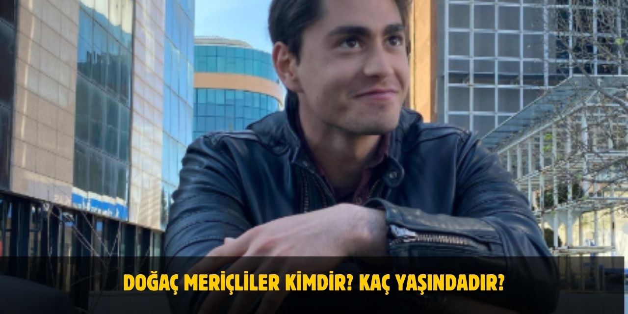 Doğaç Meriçliler Kimdir? Kaç Yaşında, Nereli, Sevgilisi Var Mı?