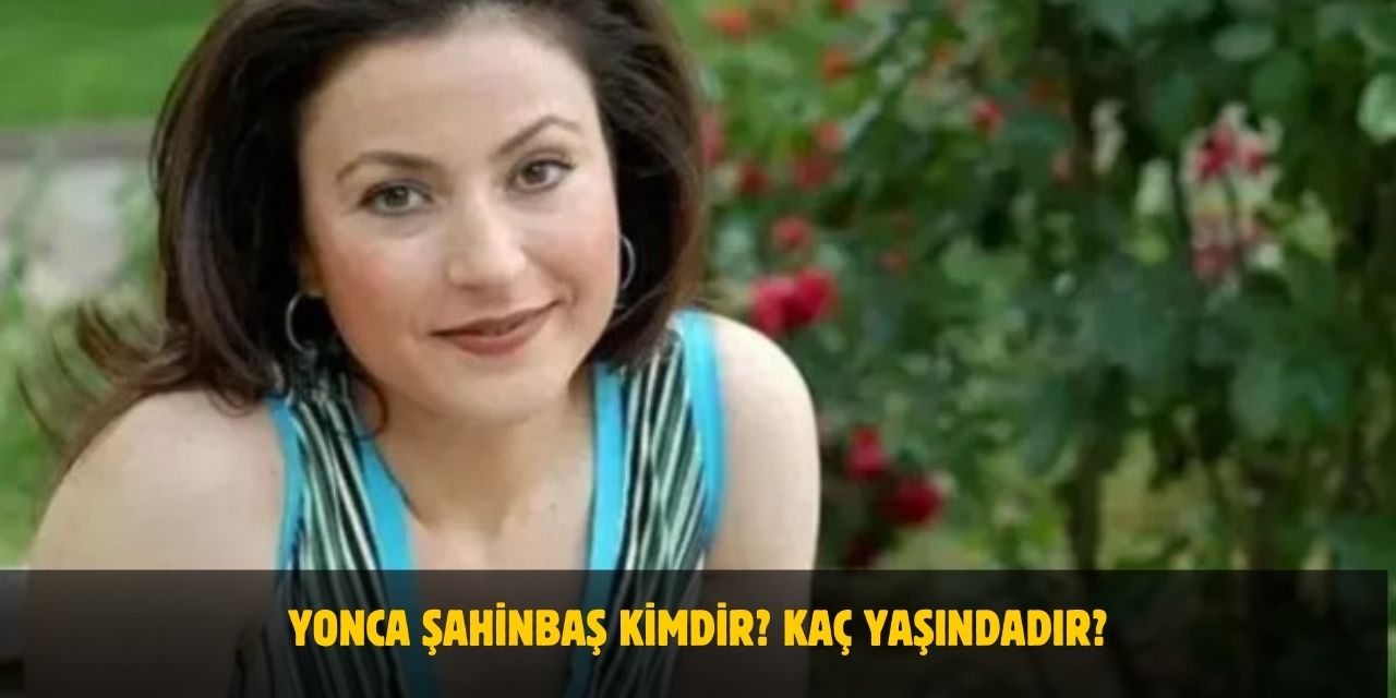 Yonca Şahinbaş Kimdir? Kaç Yaşında, Aslen Nereli, Evli Mi?