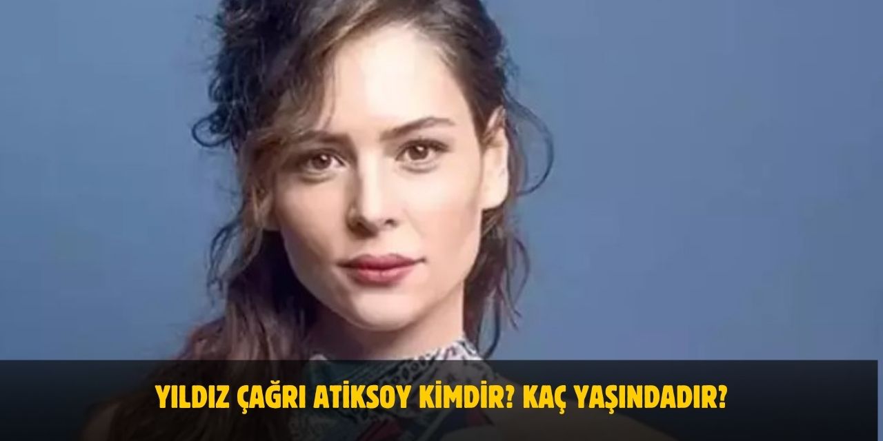 Yıldız Çağrı Atiksoy Kimdir? Nereli, Kaç Yaşında, Kiminle Evli, Çocuğu Var mı?