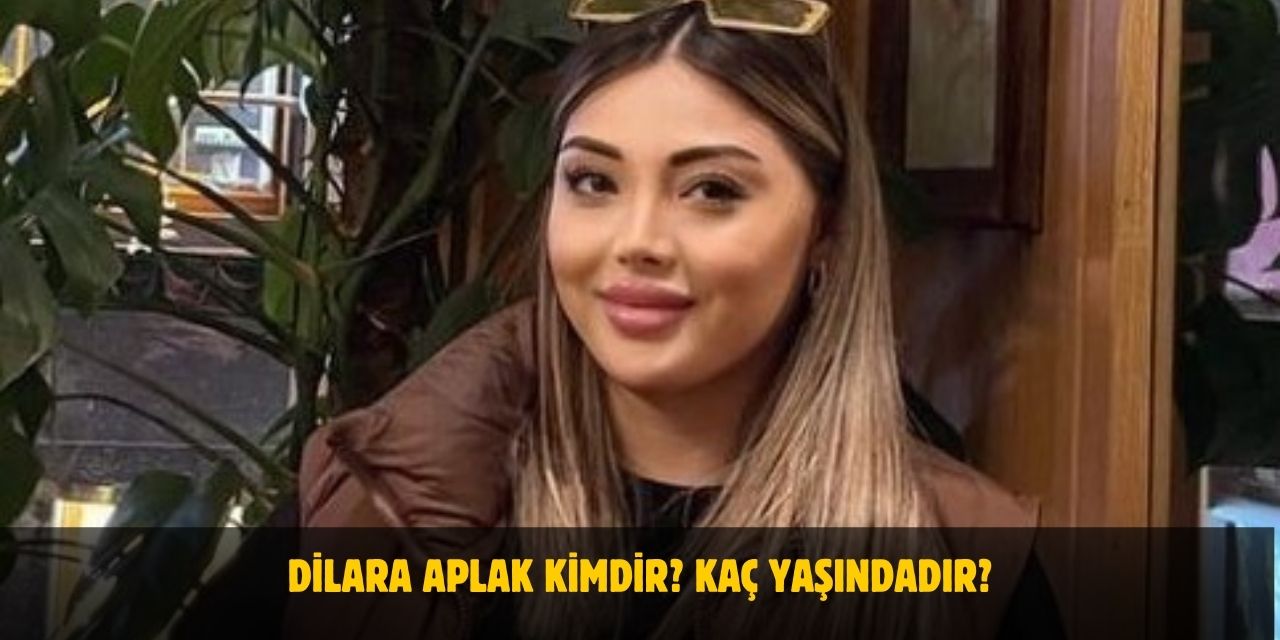 Dilara Aplak Kimdir? Kaç Yaşında, Nereli, Sevgilisi Var Mı?