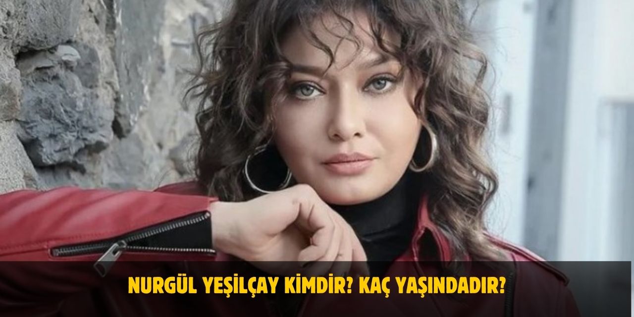 Nurgül Yeşilçay Kimdir? Kaç Yaşında? Nereli? Kiminle Evli?
