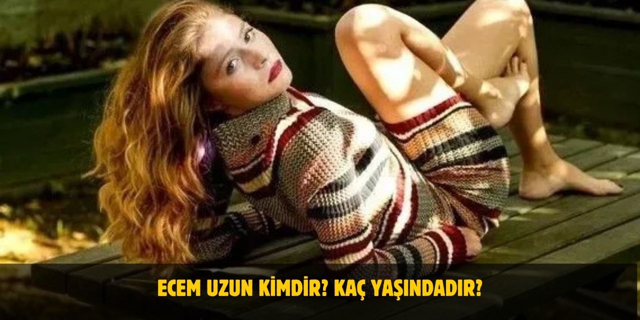 Ecem Uzun Kimdir? Kaç Yaşındadır? Nerelidir? Kiminle Evli?