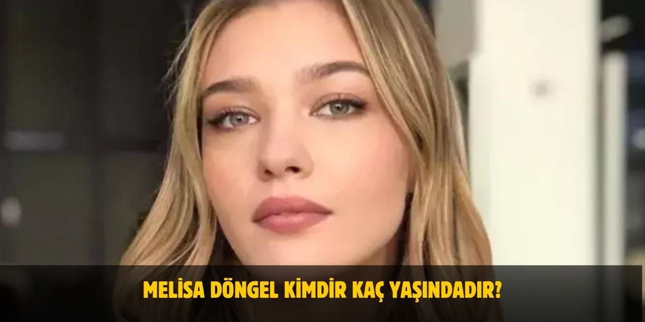 Melisa Döngel Kimdir? Kaç Yaşındadır? Nerelidir? Sevgilisi Var Mı?