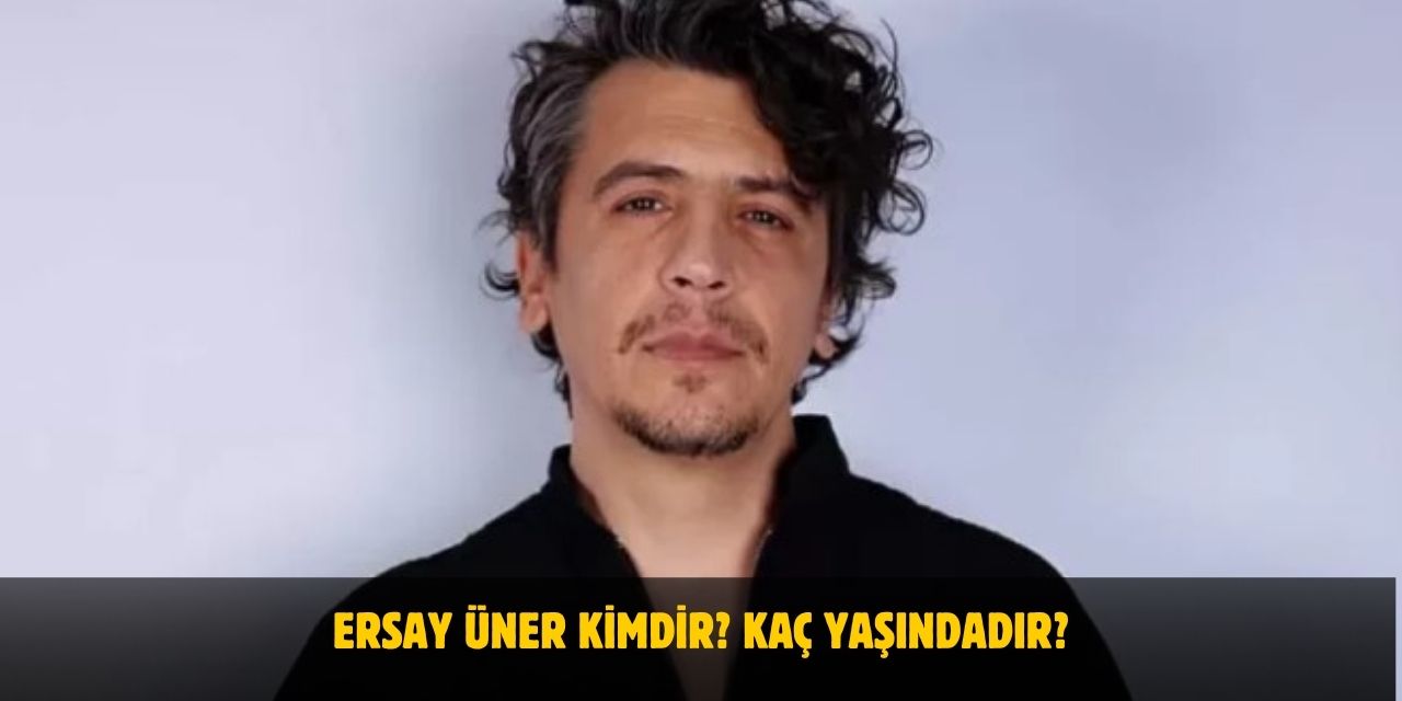 Ersay Üner Kimdir? Kaç Yaşındadır? Nerelidir? Kiminle Evli?