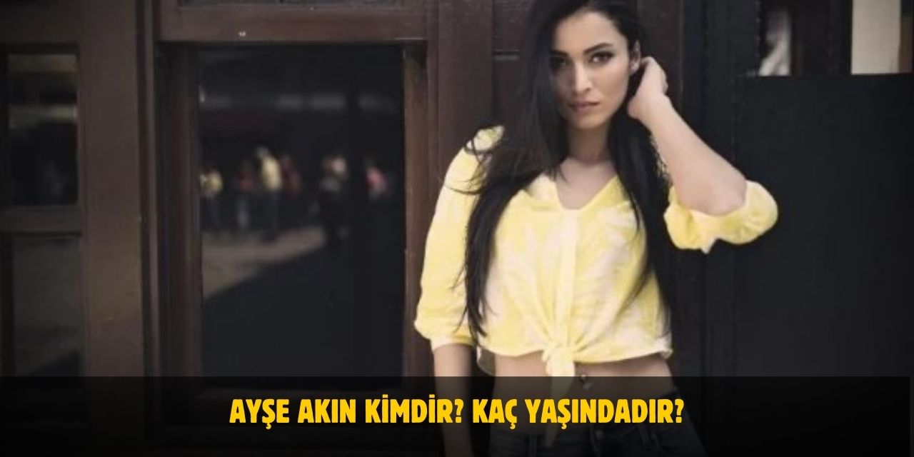 Ayşe Akın Kimdir? Kaç Yaşındadır? Nerelidir? Sevgilisi Var Mı?