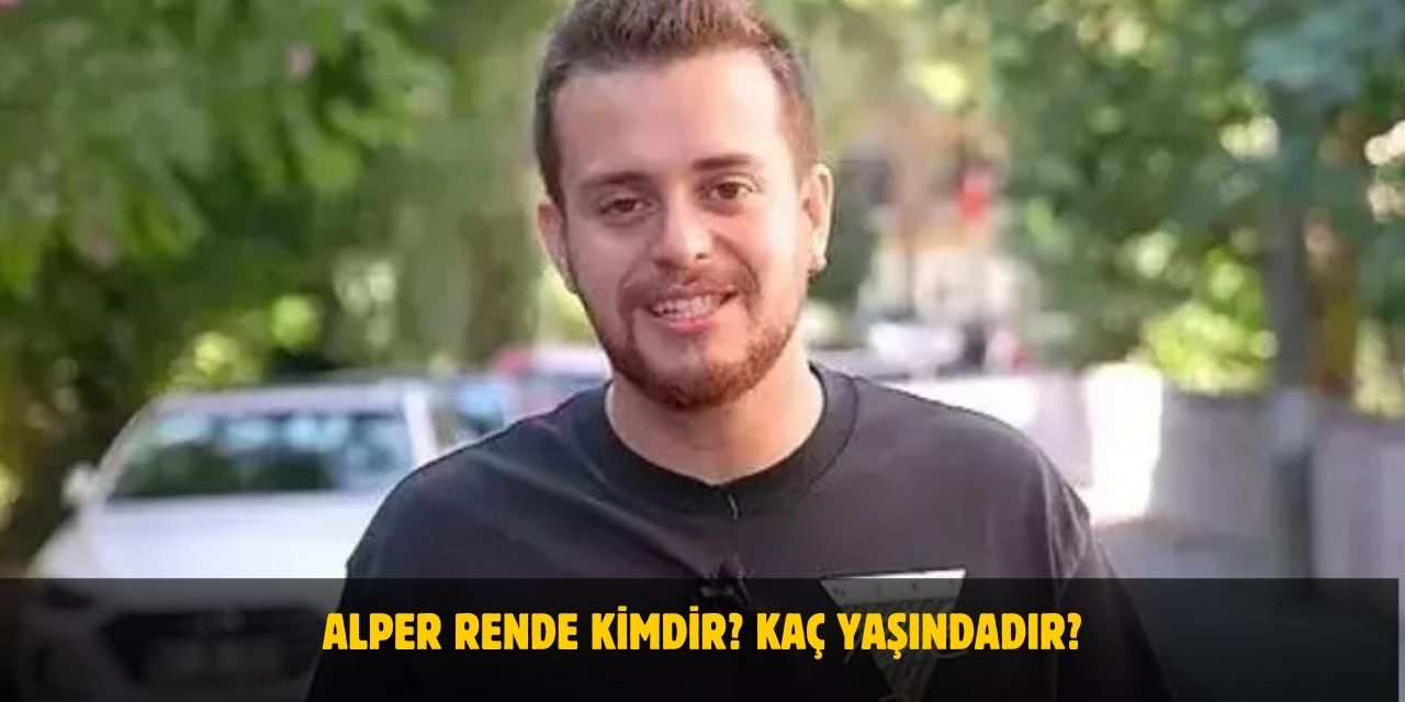 Alper Rende Kimdir? Kaç Yaşındadır? Nerelidir? Sevgilisi Kim?