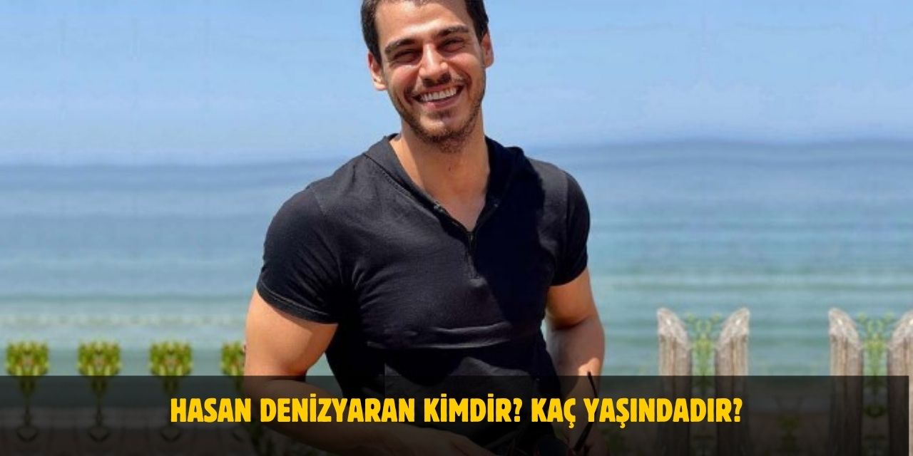 Hasan Denizyaran Kimdir? Kaç Yaşındadır? Nerelidir? Sevgilisi Var Mı?