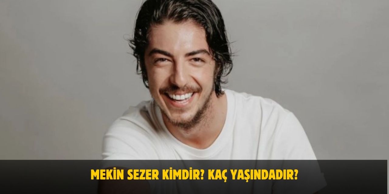 Mekin Sezer Kimdir? Kaç Yaşında, Boyu, Kilosu, Sevgilisi Var mı, Evli mi?