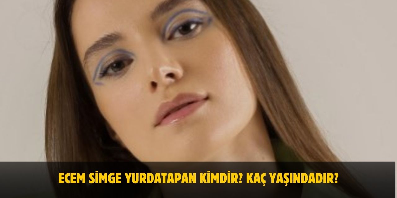 Ecem Simge Yurdatapan Kimdir? Kaç Yaşında, Boyu, Kilosu, Sevgilisi Var Mı? Nereli?