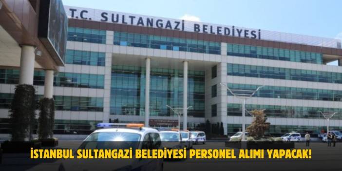 En Az İlkokul Mezunu İstanbul Sultangazi Belediyesi Personel Alımı Yapacak! 2025 Başvuru Şartları