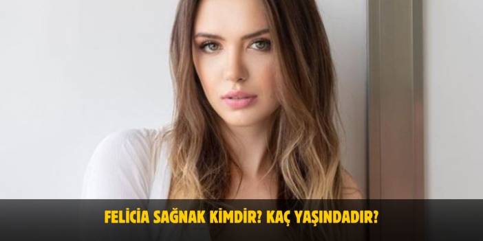 Felicia Sağnak Kimdir? Kaç Yaşında, Nereli, Boyu, Kilosu Kaçtır? Sevgilisi Var Mı?