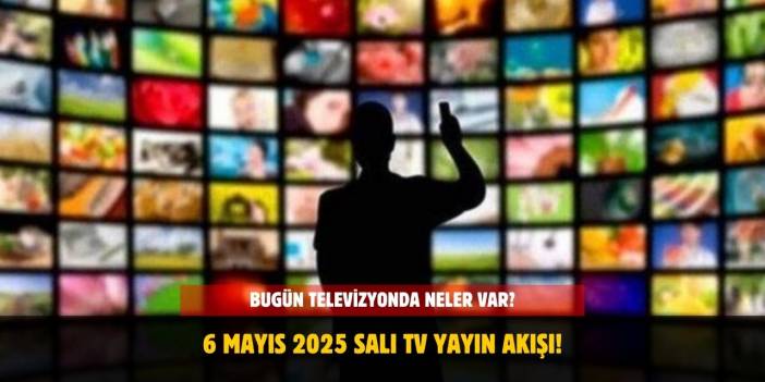 6 Mayıs 2025 Salı TV Yayın Akışı! Bugün Hangi Kanalda Neler Var?