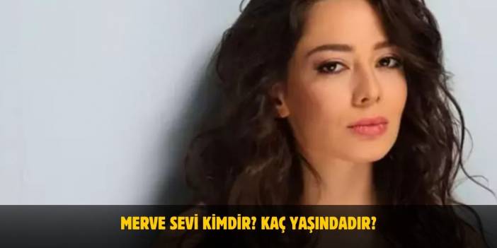 Merve Sevi Kimdir? Kaç Yaşında? Nereli? Evli Mi?