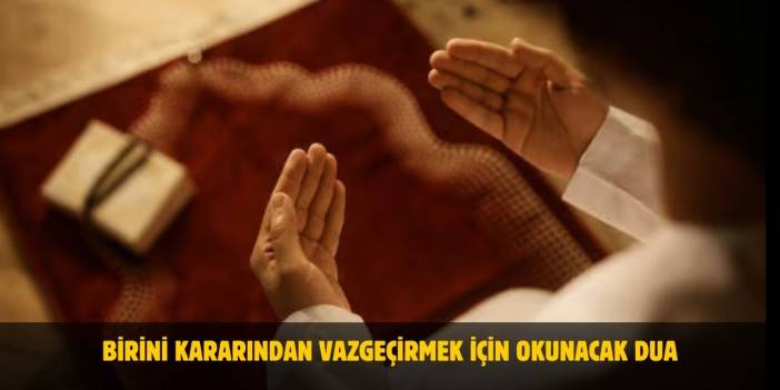 Birini Kararından Vazgeçirmek için Okunacak Dua Nedir? - Etkili Dua