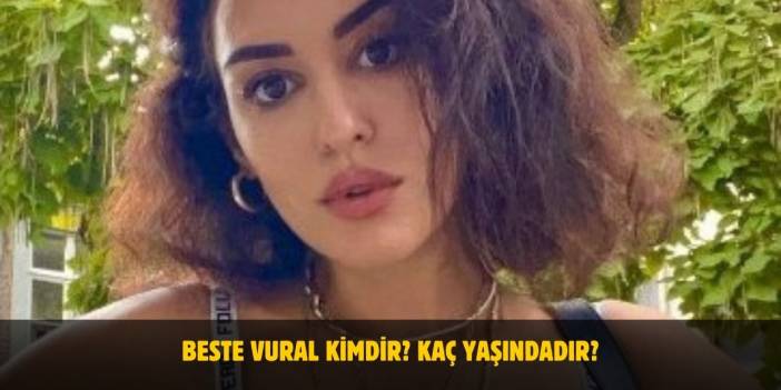 Beste Vural Kimdir? Kaç Yaşında, Boyu Kaç? Sevgilisi Var Mı?