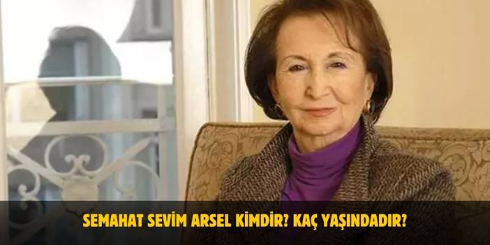 Semahat Sevim Arsel Kimdir? Kaç Yaşındadır? Nerelidir? Serveti Ne Kadar?