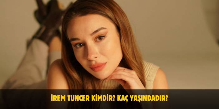 İrem Tuncer Kimdir? Yaşı, Boyu, Kilosu Nedir? Sevgilisi Var Mı?