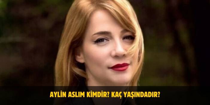Aylin Aslım Kimdir? Kaç Yaşında, Boyu Kilosu Nedir? Sevgilisi Var Mı?