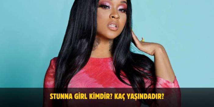 Stunna Girl Kimdir? Kaç Yaşında, Boyu ve Kilosu Kaç? Sevgilisi Var Mı?
