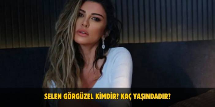 Selen Görgüzel Kimdir? Kaç Yaşındadır? Nerelidir? Evli Mi?