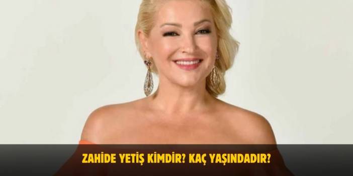 Zahide Yetiş Kimdir? Kaç Yaşındadır? Nerelidir? Evli Mi?