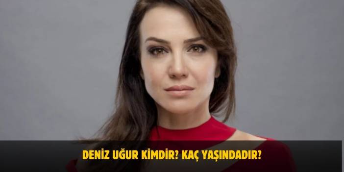 Deniz Uğur Kimdir? Kaç Yaşındadır? Nerelidir? Evli Mi?