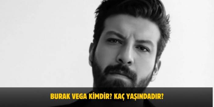 Burak Vega Kimdir? Nerelidir? Kaç Yaşında? Sevgilisi Var Mı?