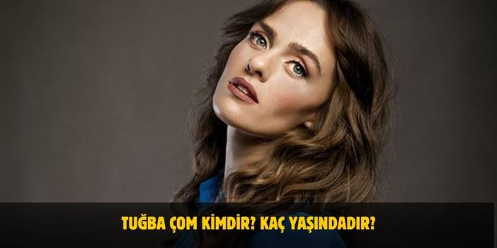 Tuğba Çom Kimdir? Kaç Yaşında, Nerelidir? Evli mi?