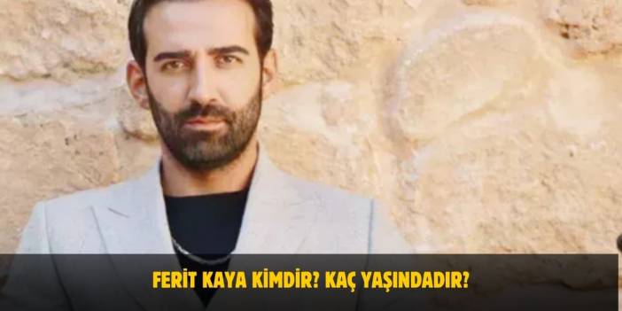 Ferit Kaya Kimdir? Kaç Yaşındadır? Nerelidir? Evli Mi?