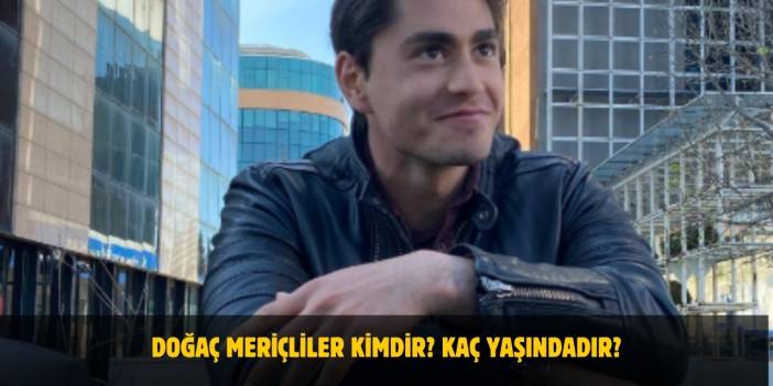 Doğaç Meriçliler Kimdir? Kaç Yaşında, Nereli, Sevgilisi Var Mı?