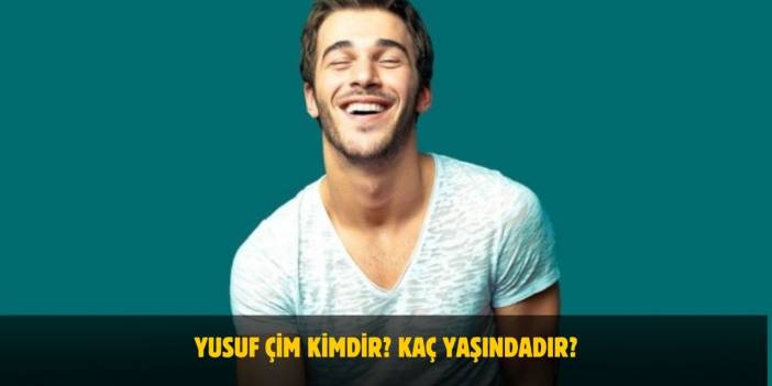 Yusuf Çim Kimdir? Kaç Yaşındadır? Nerelidir? Sevgilisi Var Mı?