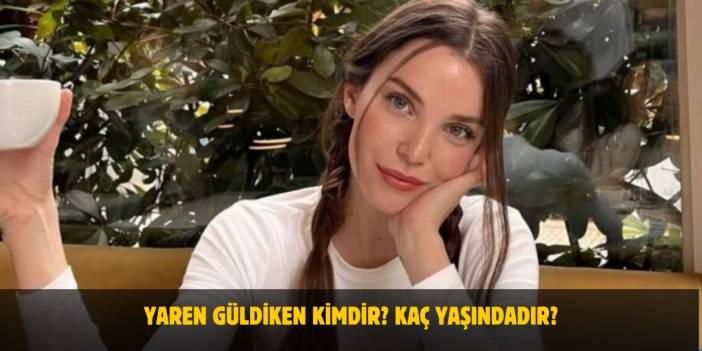 Yaren Güldiken Kimdir? Kaç Yaşında, Nerelidir? Sevgilisi Var Mı?