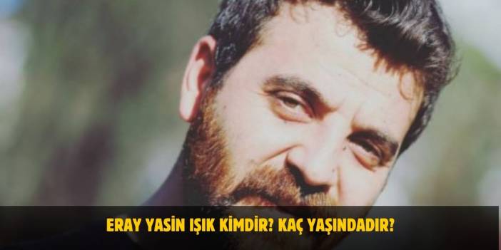 Eray Yasin Işık Kimdir? Kaç Yaşında? Nereli? Kiminle Evli?