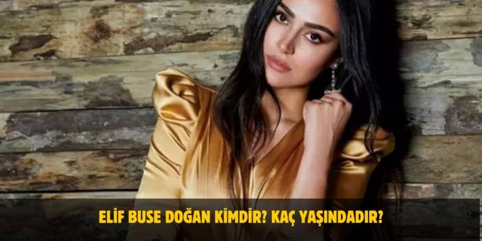 Elif Buse Doğan Kimdir? Kaç Yaşında, Nereli, Sevgilisi Var Mı?