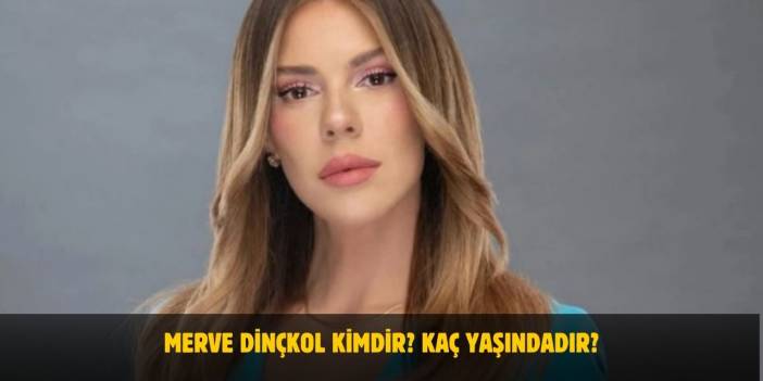 Merve Dinçkol Kimdir? Kaç Yaşında, Nereli, Evli Mi? Nişanlısı Kim?