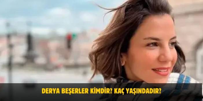 Derya Beşerler Kimdir? Kaç Yaşında, Nereli, Boyu, Kilosu, Evli mi?